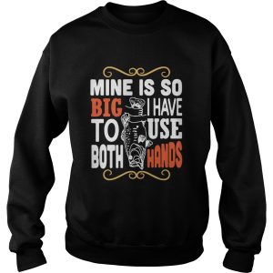 Fish mine is so big I have to use both hands shirt