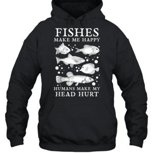 Fishes Make Me Happy Humans Make My Head Hurt Aquarist shirt 3