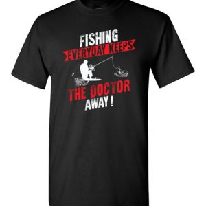 Fishing Every Day Keeps The Doctor Away Funny Fishing T-Shirts