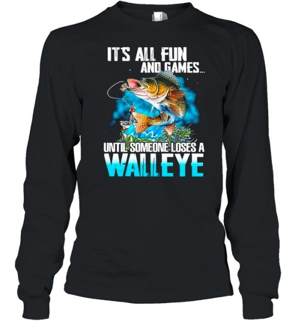 Fishing It’s All Fun And Games Until Someone Loses A Walleye shirt