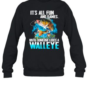 Fishing It’s All Fun And Games Until Someone Loses A Walleye shirt