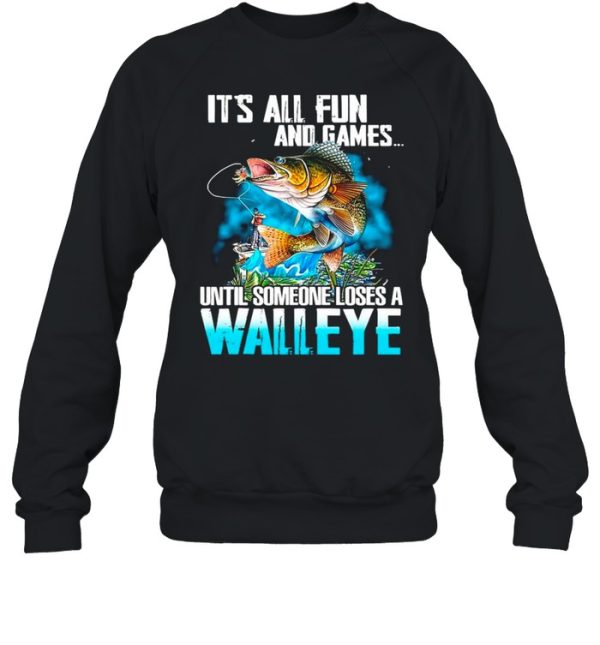 Fishing It’s All Fun And Games Until Someone Loses A Walleye shirt