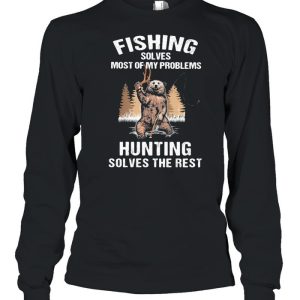 Fishing Solves Most Of My Problems Hunting Solves The Rest Bear Shirt