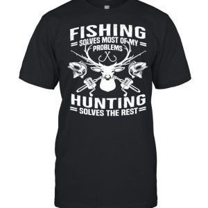 Fishing Solves Most Of My Problems Hunting Solves The Rest shirt