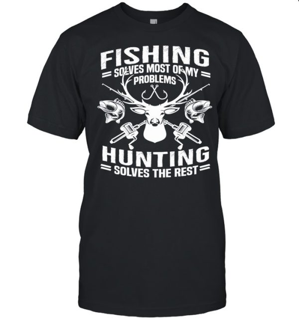 Fishing Solves Most Of My Problems Hunting Solves The Rest shirt