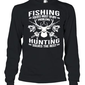 Fishing Solves Most Of My Problems Hunting Solves The Rest shirt