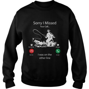 Fishing Sorry I Missed Your Call I Was On My Other Line shirt