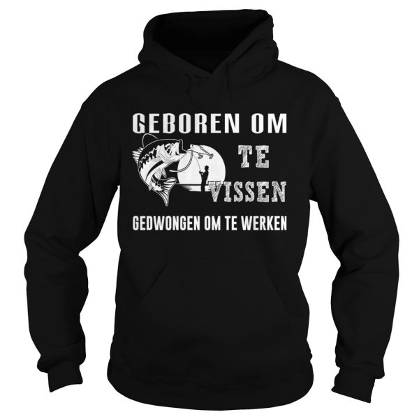 Fishing geboren om te vissen gedwongen om te werken shirt