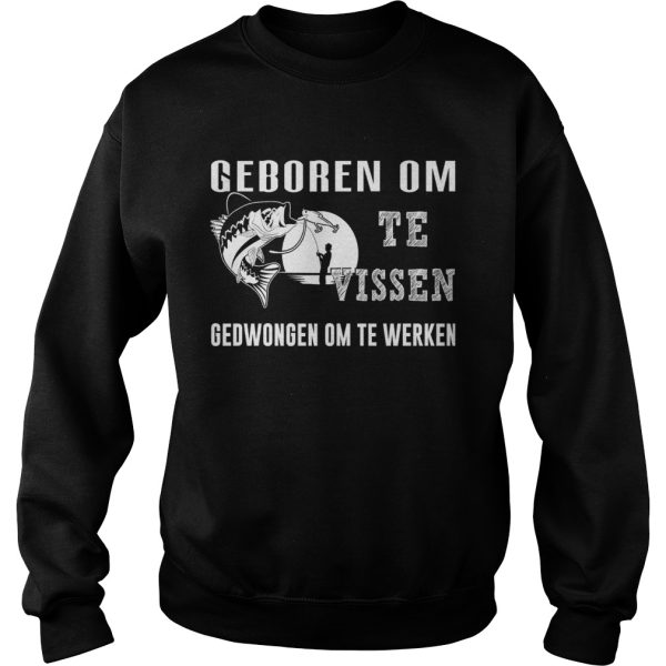 Fishing geboren om te vissen gedwongen om te werken shirt