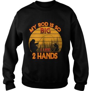 Fishing my rod is so big I use 2 hands shirt 2