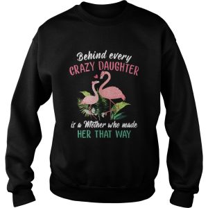 Flamingo Behind Every Crazy Daughter Its A Mother Who Made Her That Way shirt