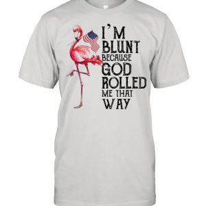 Flamingo Im blunt because god rolled me that way shirt