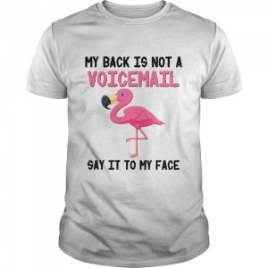 Flamingo My Back Is Not A Voicemail Say It To My Face shirt 1