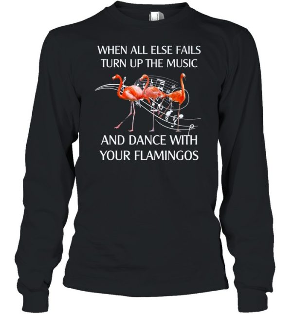 Flamingo When All Else Fails Turn Up The Music And Dance shirt