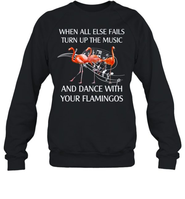 Flamingo When All Else Fails Turn Up The Music And Dance shirt