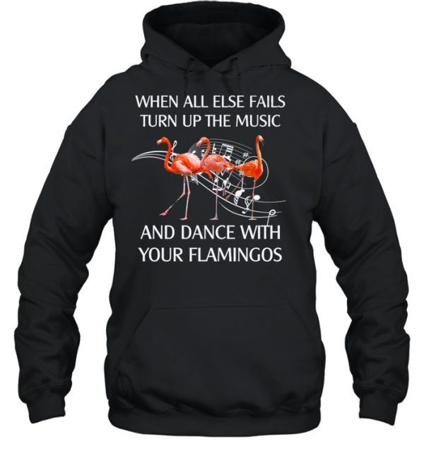 Flamingo When All Else Fails Turn Up The Music And Dance shirt