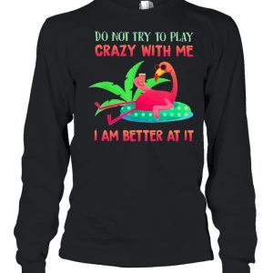 Flamingo do not try to play crazy with me I am better at It shirt