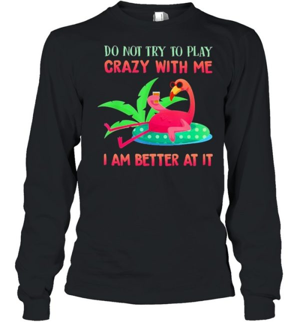 Flamingo do not try to play crazy with me I am better at It shirt