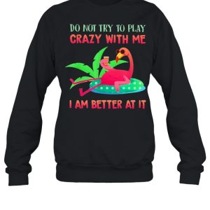 Flamingo do not try to play crazy with me I am better at It shirt 2