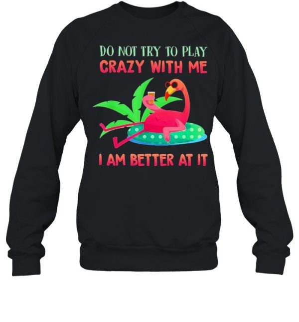 Flamingo do not try to play crazy with me I am better at It shirt