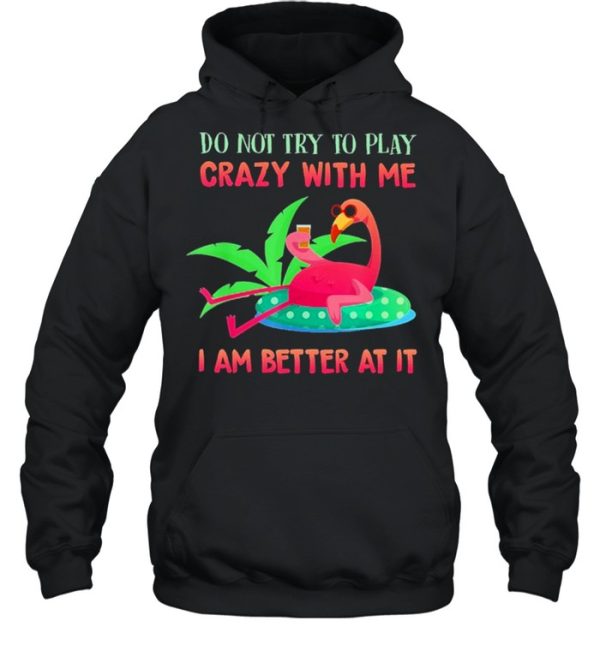 Flamingo do not try to play crazy with me I am better at It shirt