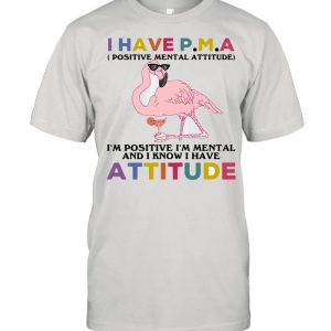 Flamingos I Have P.m.a I’m Positive I’m Mental And I Know I Hate Attitude Shirt