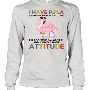 Flamingos I Have Pma I'm Positive I'm Mental And I Know I Hate Attitude Shirt 3