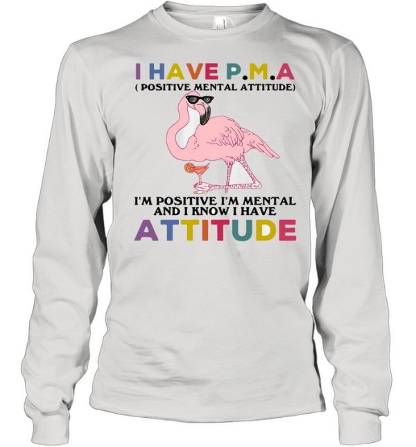 Flamingos I Have P.m.a I’m Positive I’m Mental And I Know I Hate Attitude Shirt