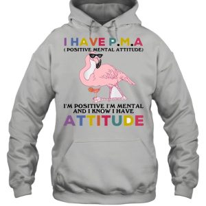 Flamingos I Have Pma I'm Positive I'm Mental And I Know I Hate Attitude Shirt 5