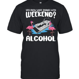 Flamingos Pontooning You Know What Rhymes With Weekend Alcohol shirt 1