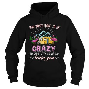 Flamingos You Dont Have To Be Crazy To Camp With Us We Can Train You shirt 1