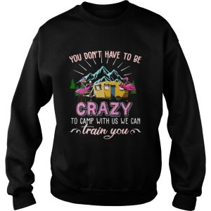 Flamingos You Dont Have To Be Crazy To Camp With Us We Can Train You shirt 2