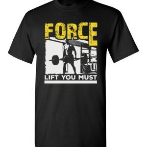 Force Lift You Must T-Shirts gift for Gymers