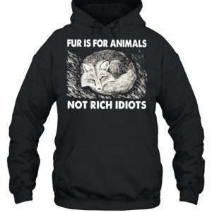 Fox fur is for animals not rich idiots shirt 3