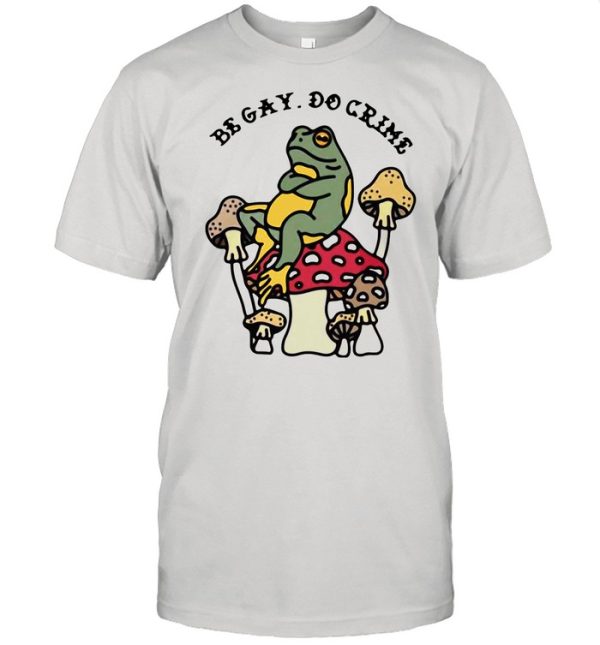 Frog And Mushroom Be Gay Do Crime shirt