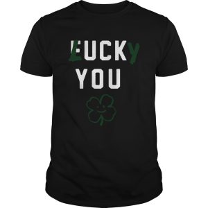 Fuck you lucky you Patricks Day shirt