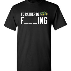 Funny Farmer Gift I’d Rather Be Farming Shirts