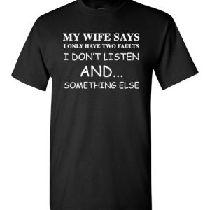 Funny Husband Shirts My Wife Says I Only Have Two Faults