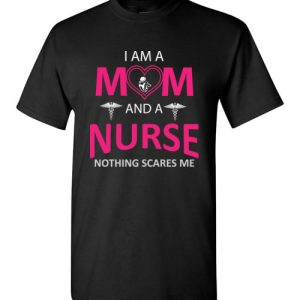 Funny Nurse Mom Graphic Quote T-Shirts saying I’m a Mom and a Nurse Nothing Scares Me