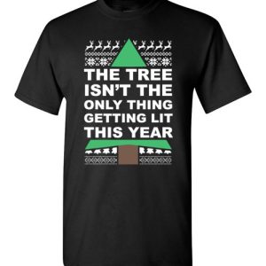 Funny Ugly Christmas Shirts The Tree Isn’t The Only Thing Getting Lit This Year