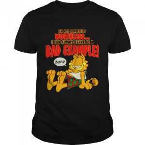 Garfield I'm not completely worthless I can be used as a bad example burp shirt 1