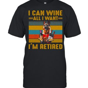 German Shepherd I Can Wine All I Want I'm Retired Vintage T shirt 1