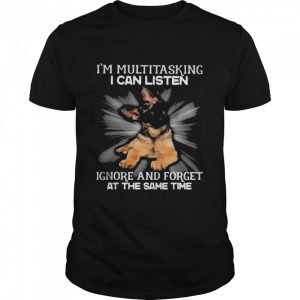 German Shepherd Im multitasking I can listen Ignore and forget at the same time shirt 1