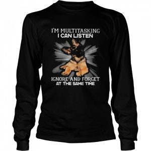 German Shepherd Im multitasking I can listen Ignore and forget at the same time shirt 3