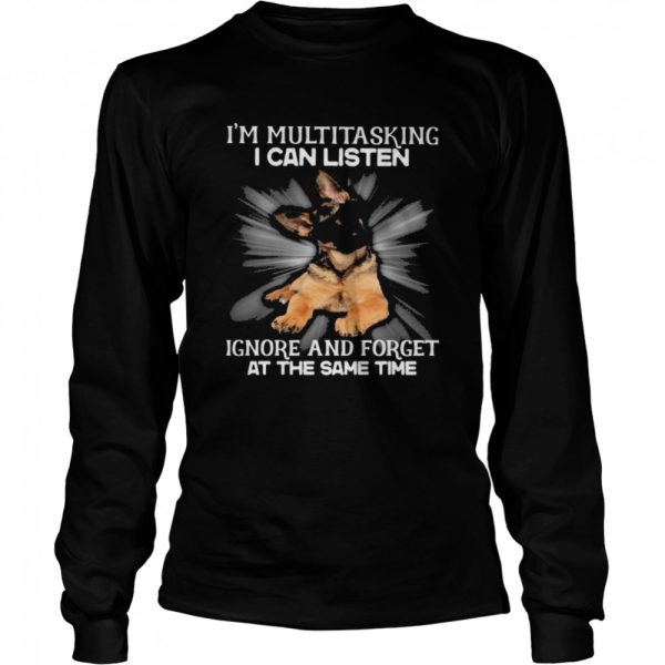 German Shepherd Im multitasking I can listen Ignore and forget at the same time shirt