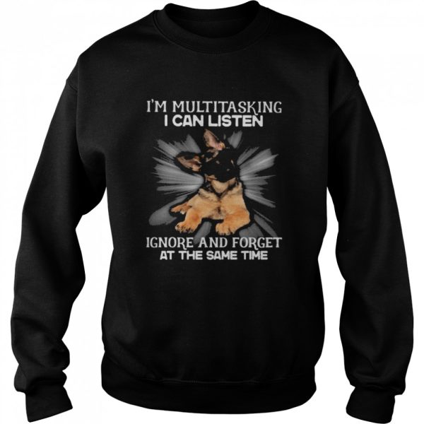 German Shepherd Im multitasking I can listen Ignore and forget at the same time shirt