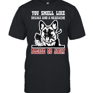 German Shepherd you smell like drama and a headache please go away shirt 1