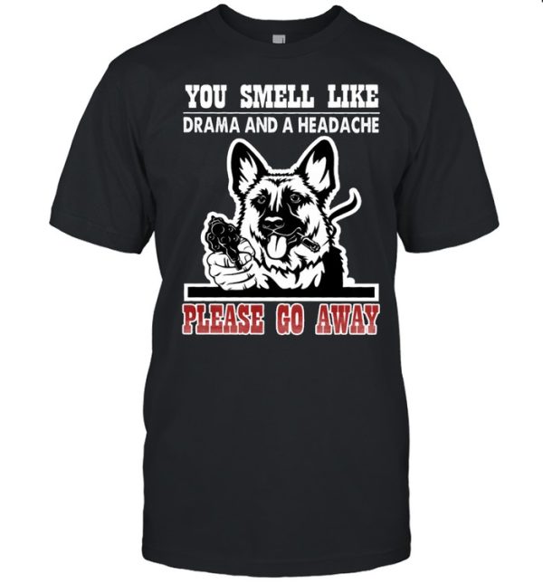 German Shepherd you smell like drama and a headache please go away shirt