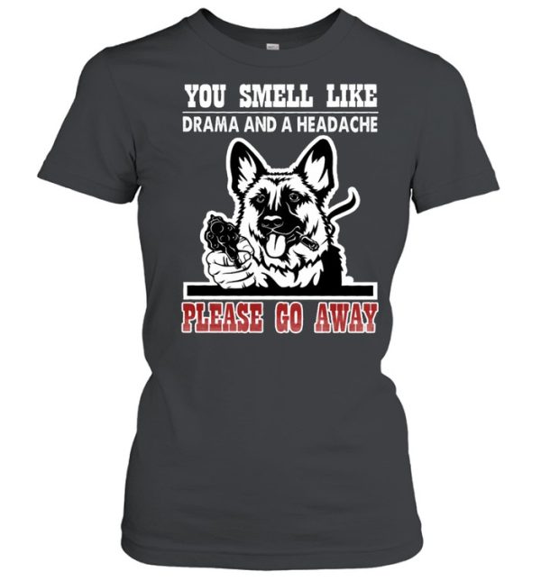 German Shepherd you smell like drama and a headache please go away shirt