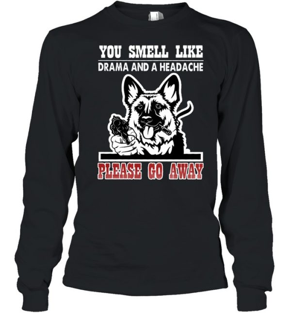 German Shepherd you smell like drama and a headache please go away shirt